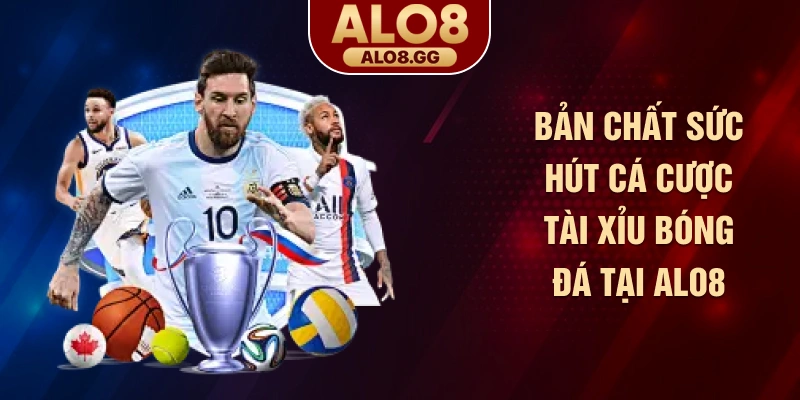 Bản chất sức hút cá cược tài xỉu bóng đá tại ALO8