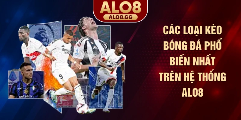 Các loại kèo bóng đá phổ biến nhất trên hệ thống ALO8