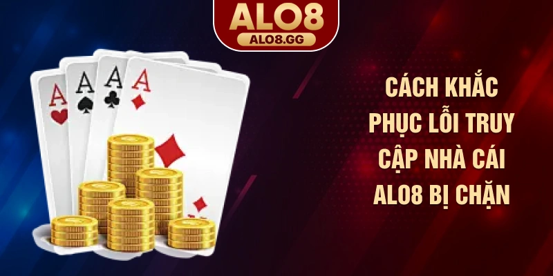 Cách khắc phục lỗi truy cập nhà cái ALO8 bị chặn