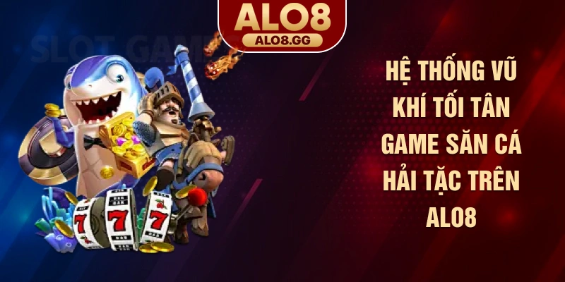 Hệ thống vũ khí tối tân game săn cá hải tặc trên ALO8