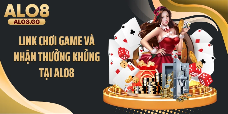 Link chơi game và nhận thưởng khủng tại ALO8