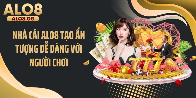 Nhà cái ALO8 tạo ấn tượng dễ dàng với người chơi
