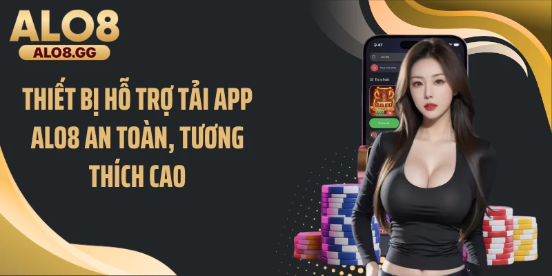 Thiết bị hỗ trợ tải app ALO8 an toàn, tương thích cao